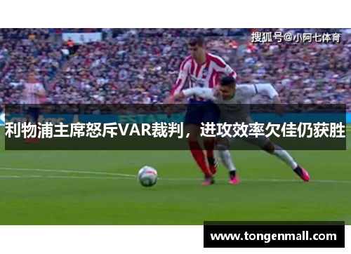 利物浦主席怒斥VAR裁判，进攻效率欠佳仍获胜