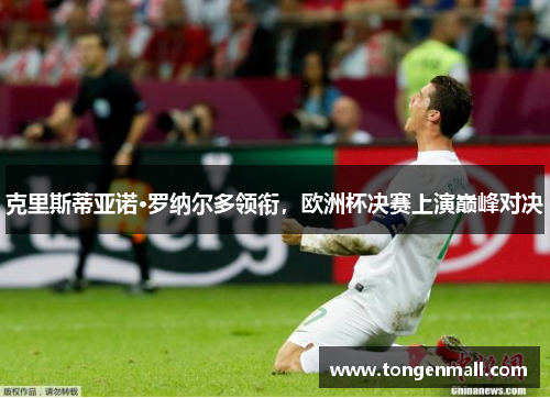 克里斯蒂亚诺·罗纳尔多领衔，欧洲杯决赛上演巅峰对决