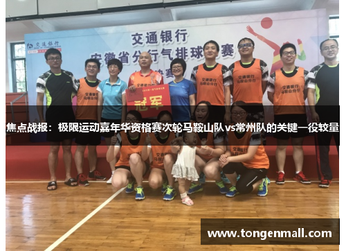 焦点战报：极限运动嘉年华资格赛次轮马鞍山队vs常州队的关键一役较量