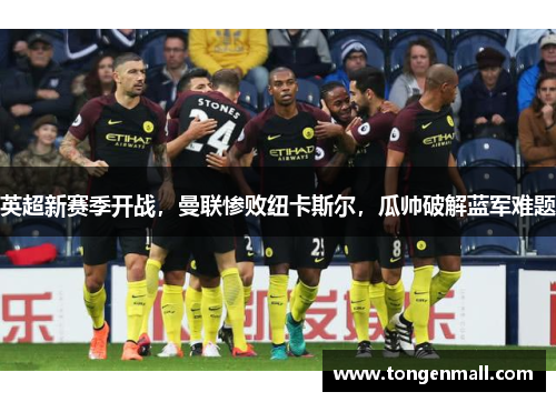 英超新赛季开战，曼联惨败纽卡斯尔，瓜帅破解蓝军难题