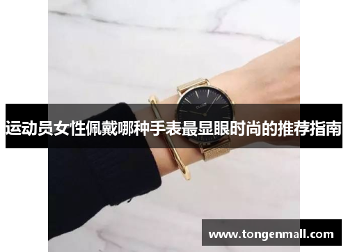 运动员女性佩戴哪种手表最显眼时尚的推荐指南