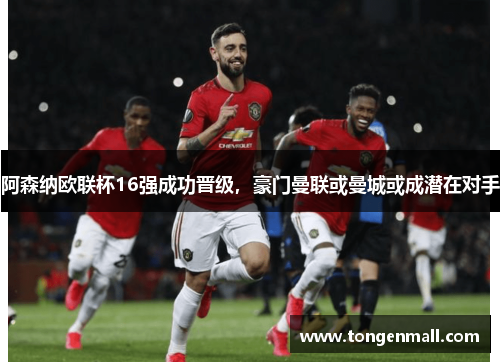 阿森纳欧联杯16强成功晋级，豪门曼联或曼城或成潜在对手