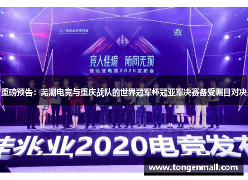 重磅预告：芜湖电竞与重庆战队的世界冠军杯冠亚军决赛备受瞩目对决