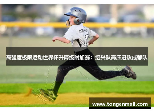 高强度极限运动世界杯升降级附加赛：绍兴队高压进攻成都队