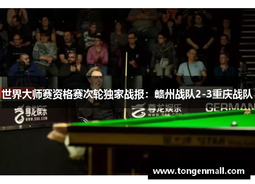 世界大师赛资格赛次轮独家战报：赣州战队2-3重庆战队