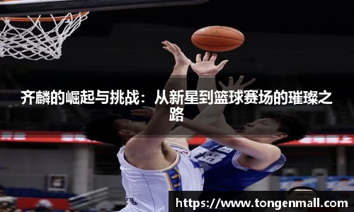 齐麟的崛起与挑战：从新星到篮球赛场的璀璨之路